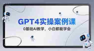 GPT4实操案例课,0基础AI教学,小白都能学会