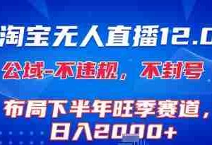 淘宝无人直播12.0，不封号，不违规，布局下半年旺季赛道，日入1k+(独家技术)【揭秘】