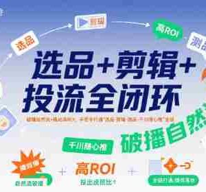 选品+剪辑+投流全闭环，破播自然流+撬动高ROI，手把手打通“选品-剪辑-测品-千川随心推”全链