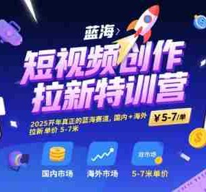 短视频创作拉新特训营，2025开年真正的蓝海赛道，国内+海外，拉新单价5-7米