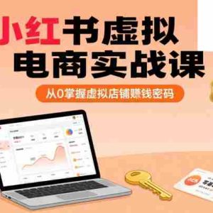 小红书虚拟电商实战课，从0掌握虚拟店铺賺钱密码