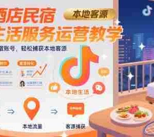 抖音酒店民宿本地生活服务运营教学，从0搭建酒店民宿账号，轻松捕获本地客源