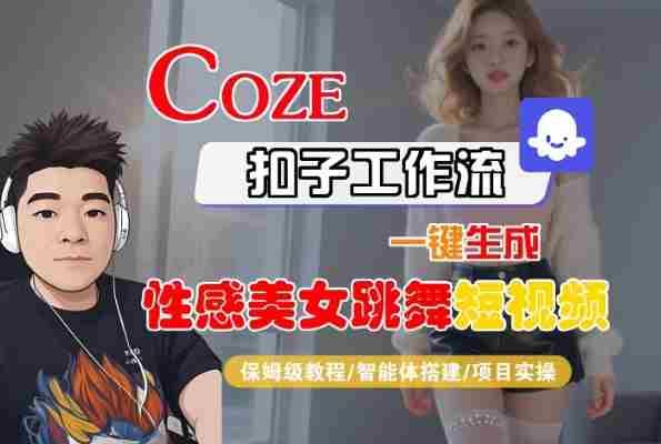 Coze扣子工作流一键生成性感美女跳舞短视频,保姆级教程-智能体搭建-项目实操