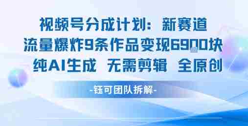 视频号新玩法 9条作品变现6.9k 纯AI生成无需剪辑全原创