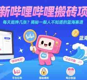 最新哔哩哔哩上B站搬砖项目，每天能挣几张？揭秘一般人不知道的蓝海赛道