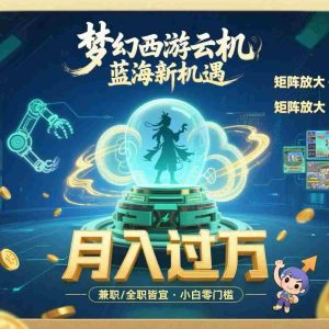 （15544期）梦幻西游云机最新蓝海玩法  解放双手可矩阵放大 轻松月入过万 小白也可…