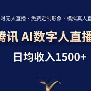 （15538期）腾讯AI数字人直播带货，72小时无人值守，小白易上手，日入1500+