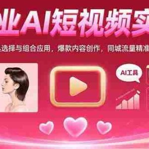 （15535期）美业AI短视频实战：工具选择与组合应用，爆款内容创作，同城流量精准获取