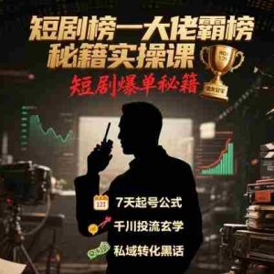 短剧榜一大佬霸榜秘籍实操课，短剧爆单秘籍