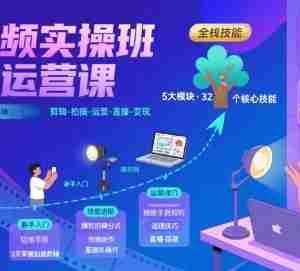 短视频实操班超级运营课，新手小白到短视频大神必修课程，剪辑-拍摄-运营-直播-变现