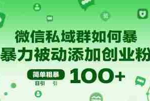 微信私域群如何暴力被动添加创业粉，简单粗暴，日引100+