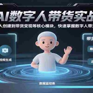 AI数字人带货实战，从数字人创建到带货变现各核心模块，快速掌握全流程