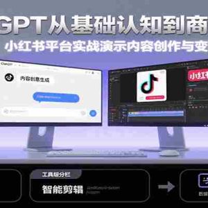 ChatGPT从基础认知到商业落地，实战演示抖音、小红书等平台的内容创作与变现