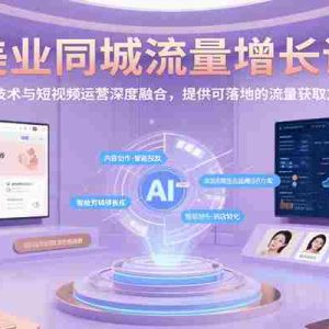 美业同城流量增长课，AI技术与短视频运营深度融合，提供可落地的流量获取方案