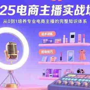 （15560期）2025电商主播实战培训：从0到1培养专业电商主播的完整知识体系