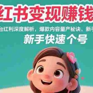 （15559期）小红书变现赚钱教程：平台红利深度解析，爆款内容量产秘诀，新手快速起号