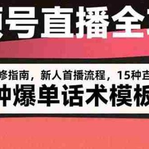 （15557期）视频号直播全攻略：账号开通装修指南，新人首播流程，15种爆单话术模板