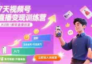 7天视频号直播变现训练营，带你从0到1解锁视频号直播创富