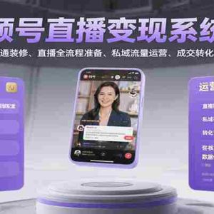 视频号直播变现系统课，账号开通装修、直播全流程准备、私域流量运营、成交转化技巧等