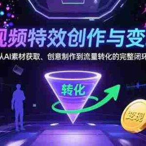 （15587期）AI视频特效创作与变现课：从AI素材获取、创意制作到流量转化的完整闭环