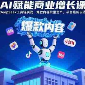 （15583期）AI赋能商业增长课：DeepSeek工具链实战，爆款内容批量生产，平台最新玩法