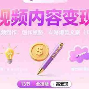 （15581期）短视频内容变现课：短视频制作、创作思路、Ai写爆款文案（13节）