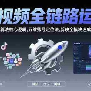 （15580期）短视频全链路运营：抖音算法核心逻辑,五维账号定位法,剪映全模块速成指南