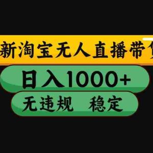 （15577期）淘宝无人直播带货【最新】，日入1000+，独家技术，无违规无封号，操作…
