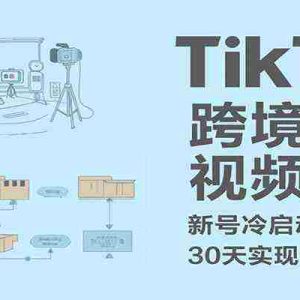 TikTok跨境短视频带货，30天攻克新号冷启动、0-1实现跨境可持续盈利