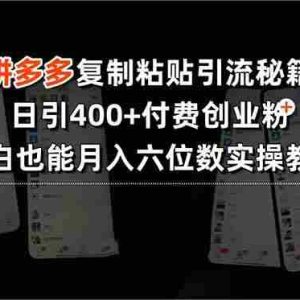 （15613期）拼多多复制粘贴引流秘籍，日引400+付费创业粉，小白也能月入六位数实操…