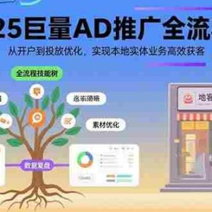 （15608期）2025巨量AD推广全流程，从开户到投放优化，实现本地实体业务高效获客