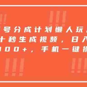 （15607期）视频号分成计划懒人玩法，十秒生成视频，日入2000+，手机一键操作