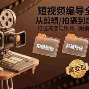 （15600期）短视频编导全链路：从剪辑/拍摄到爆款策划,打造高变现账号(附模板+大礼包)