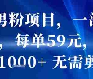 抖音男粉项目，一部手机搞定，每单59米，当天变现1k+  无需剪辑
