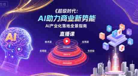 超级时代:AI助力商业新势能直播课,AI产业化落地全景指南