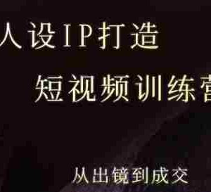 强人设ip打造课，8月​最新5天短视频ip训练营，从出镜到成交
