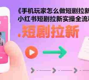 手机玩家怎么做短剧拉新，小红书短剧拉新实操全流程