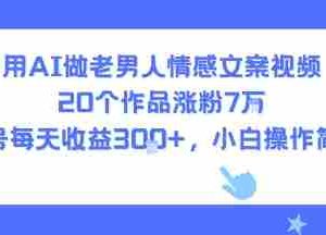 用AI做老男人情感文案视频，20个作品涨粉7W，单号每天收益3张+，小白操作简单