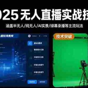 （15621期）2025无人直播实战技术-8月，涵盖半无人/纯无人/AI实景/绿幕录播等主流玩法