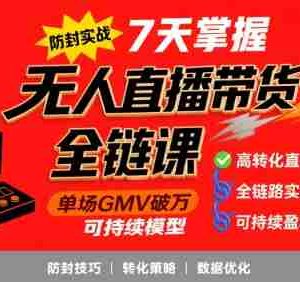无人直播带货全链防封实战课，7天掌握高转化直播技术，实现单场GMV破万可持续模型