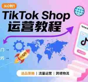 TikTok Shop从0到1运营教程，TikTok跨境电商新手必学课程