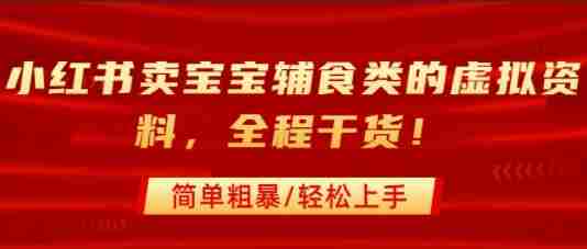 小红书卖宝宝辅食类的虚拟资料,从引流到私域变现,全程干货,简单粗暴,轻松上手