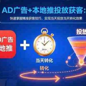 （15637期）AD广告+本地推投放获客：快速掌握精准获客技巧，实现当天投放当天转化效果