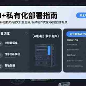 （15631期）AI+私有化部署指南 爆款标题技巧/图文批量生成/视频制作优化/突破创作瓶颈