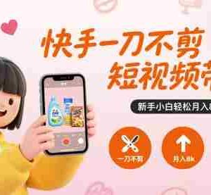 快手一刀不剪短视频带货，新手小白轻松月入8k