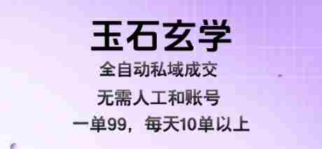 玉石玄学全自动私域成交,一单99每天十单以上,无需人工和矩阵账号,蓝海项目直接干【揭秘】