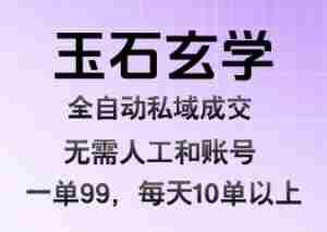 玉石玄学全自动私域成交，一单99每天十单以上，无需人工和矩阵账号，蓝海项目直接干【揭秘】