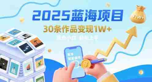 2025蓝海项目30条作品 变现1w+ 有手就能操作适合小白做