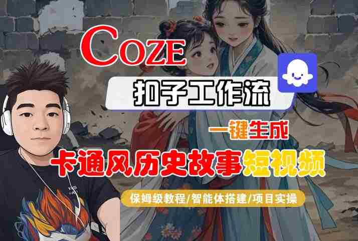 COZE扣子工作流一键生成卡通风历史故事短视频,保姆级教程-智能体搭建-项目实操