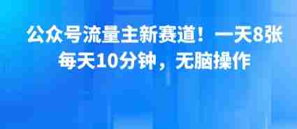 公众号流量主新赛道!一天8张,每天10分钟,无脑操作